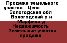 Продажа земельного участка › Цена ­ 410 000 - Вологодская обл., Вологодский р-н, Марфино д. Недвижимость » Земельные участки продажа   